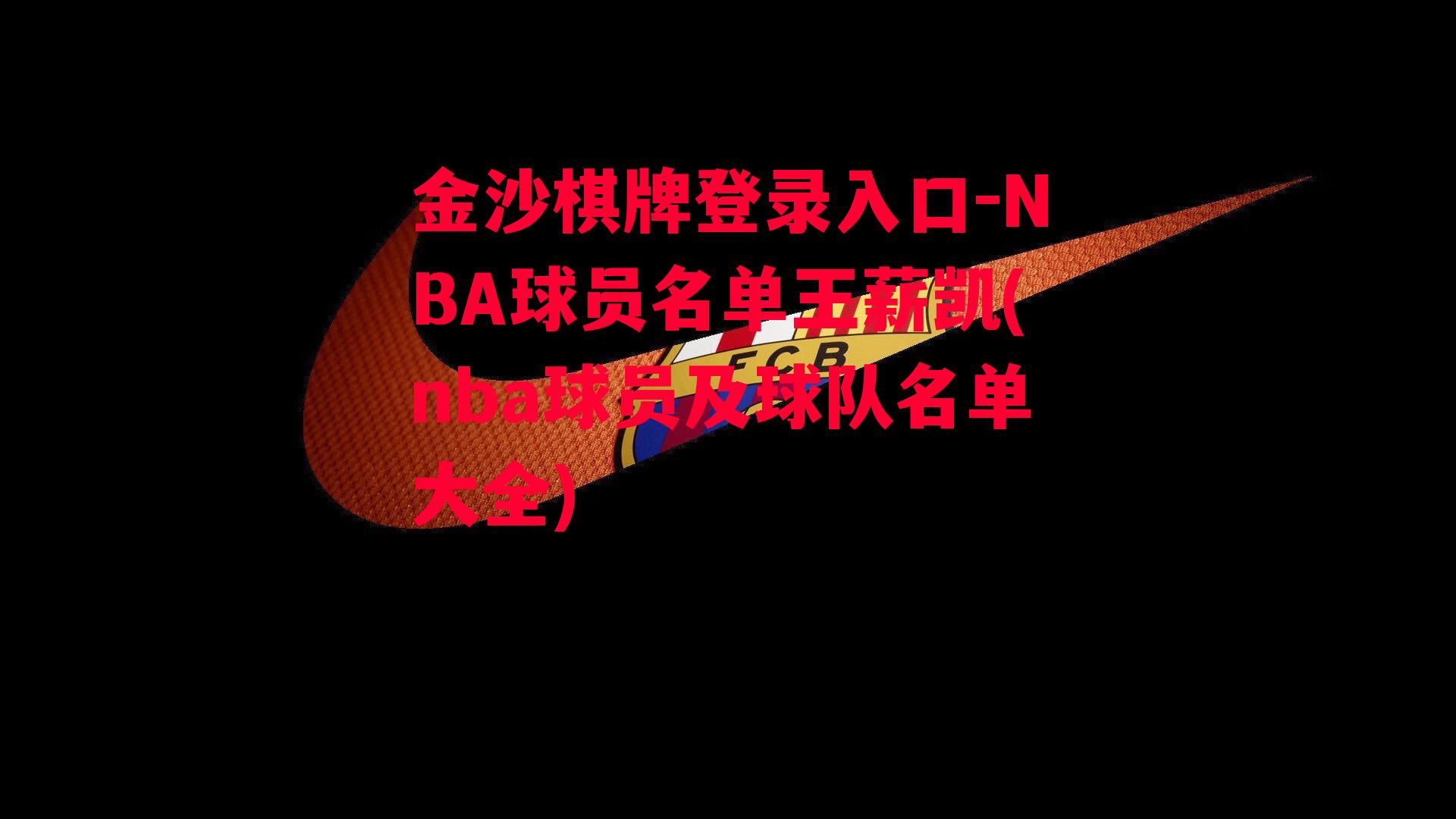 金沙棋牌登录入口-NBA球员名单王薪凯(nba球员及球队名单大全)